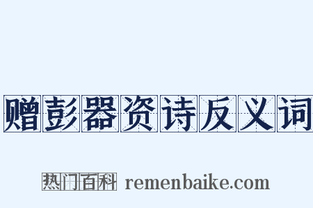 赠彭器资诗反义词是什么意思的图片